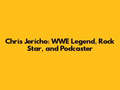 Chris Jericho: WWE Legend, Rock Star, and Podcaster