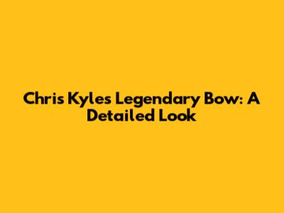 Chris Kyle's Legendary Bow: A Detailed Look