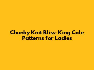 Chunky Knit Bliss: King Cole Patterns for Ladies