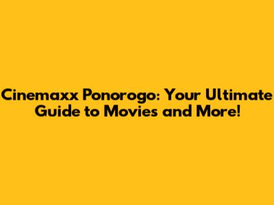 Cinemaxx Ponorogo: Your Ultimate Guide to Movies and More!
