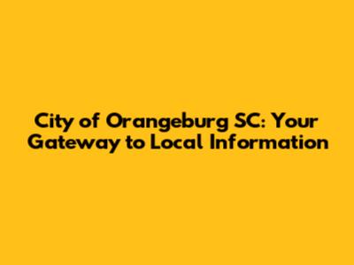 City of Orangeburg SC: Your Gateway to Local Information