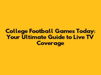 College Football Games Today: Your Ultimate Guide to Live TV Coverage