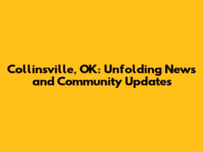 Collinsville, OK: Unfolding News and Community Updates
