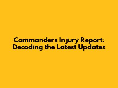 Commanders Injury Report: Decoding the Latest Updates