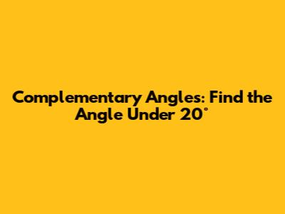 Complementary Angles: Find the Angle Under 20°