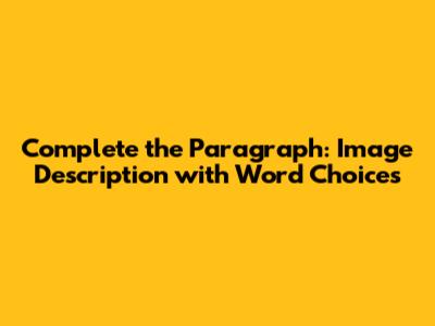 Complete the Paragraph: Image Description with Word Choices