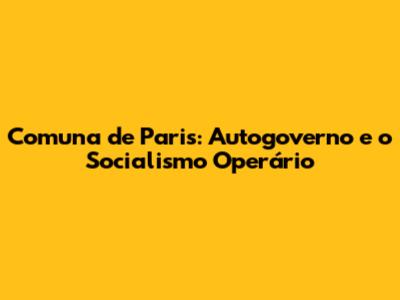 Comuna de Paris: Autogoverno e o Socialismo Operário