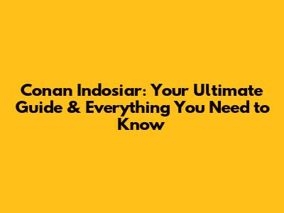 Conan Indosiar: Your Ultimate Guide & Everything You Need to Know