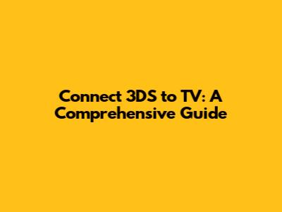 Connect 3DS to TV: A Comprehensive Guide