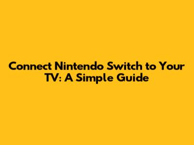 Connect Nintendo Switch to Your TV: A Simple Guide