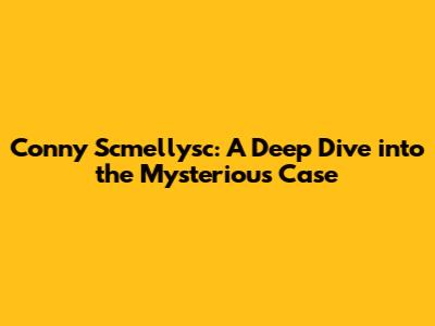 Conny Scmellysc: A Deep Dive into the Mysterious Case