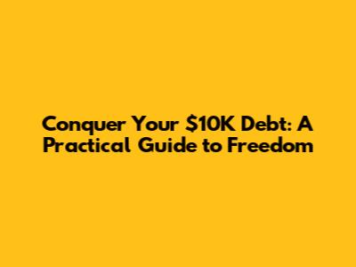 Conquer Your $10K Debt: A Practical Guide to Freedom