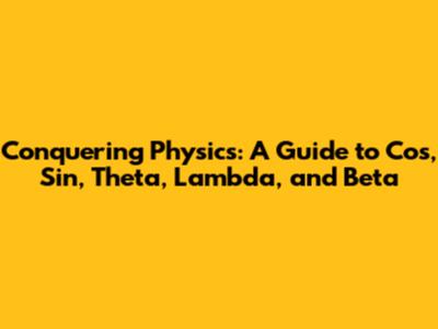 Conquering Physics: A Guide to Cos, Sin, Theta, Lambda, and Beta