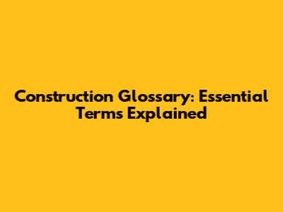 Construction Glossary: Essential Terms Explained
