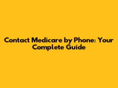 Contact Medicare by Phone: Your Complete Guide