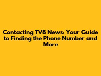 Contacting TV8 News: Your Guide to Finding the Phone Number and More