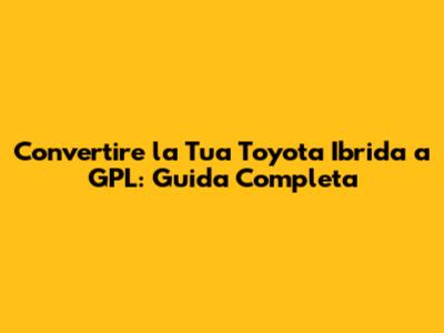 Convertire la Tua Toyota Ibrida a GPL: Guida Completa