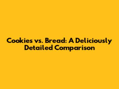 Cookies vs. Bread: A Deliciously Detailed Comparison