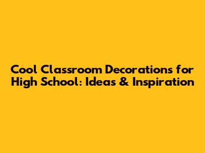 Cool Classroom Decorations for High School: Ideas & Inspiration