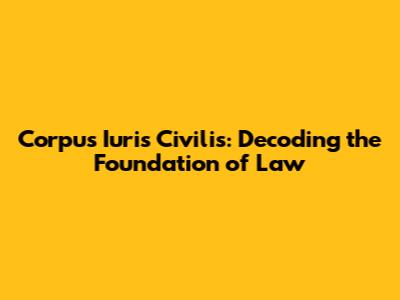 Corpus Iuris Civilis: Decoding the Foundation of Law