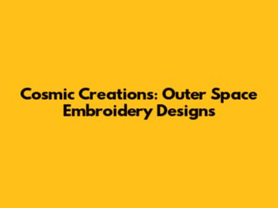 Cosmic Creations: Outer Space Embroidery Designs
