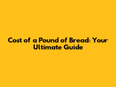 Cost of a Pound of Bread: Your Ultimate Guide