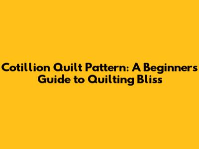 Cotillion Quilt Pattern: A Beginner's Guide to Quilting Bliss