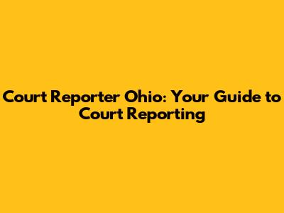 Court Reporter Ohio: Your Guide to Court Reporting