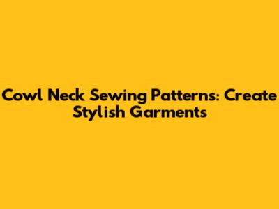 Cowl Neck Sewing Patterns: Create Stylish Garments