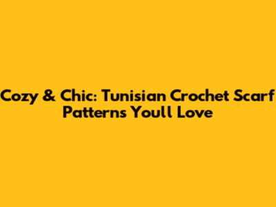 Cozy & Chic: Tunisian Crochet Scarf Patterns You'll Love