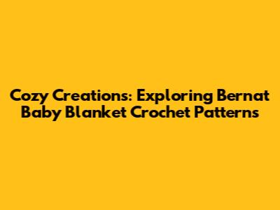 Cozy Creations: Exploring Bernat Baby Blanket Crochet Patterns