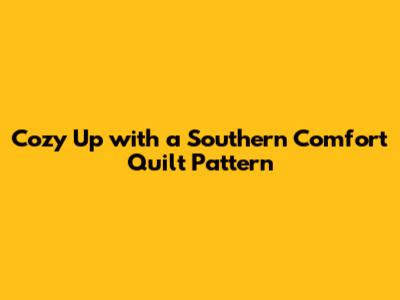 Cozy Up with a Southern Comfort Quilt Pattern