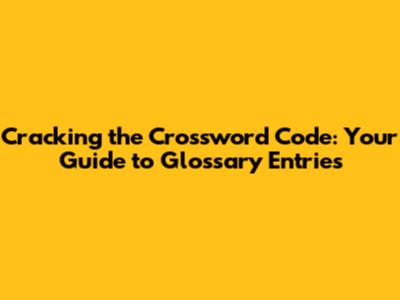Cracking the Crossword Code: Your Guide to Glossary Entries