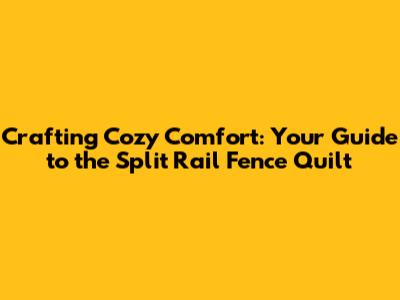 Crafting Cozy Comfort: Your Guide to the Split Rail Fence Quilt