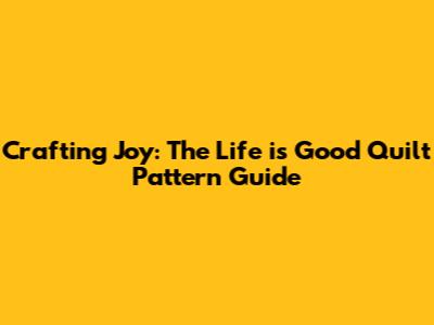 Crafting Joy: The Life is Good Quilt Pattern Guide
