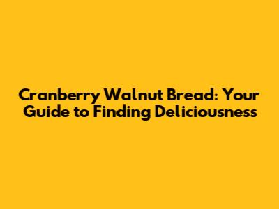Cranberry Walnut Bread: Your Guide to Finding Deliciousness