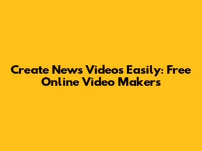 Create News Videos Easily: Free Online Video Makers