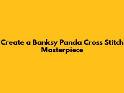 Create a Banksy Panda Cross Stitch Masterpiece