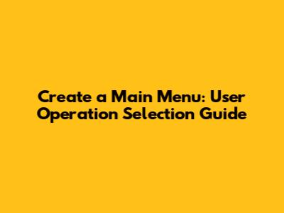 Create a Main Menu: User Operation Selection Guide