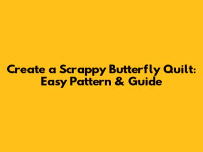 Create a Scrappy Butterfly Quilt: Easy Pattern & Guide