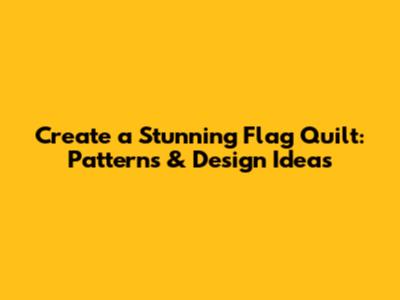 Create a Stunning Flag Quilt: Patterns & Design Ideas