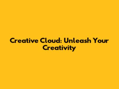 Creative Cloud: Unleash Your Creativity