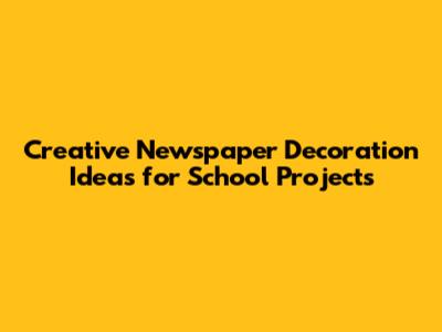 Creative Newspaper Decoration Ideas for School Projects