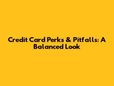 Credit Card Perks & Pitfalls: A Balanced Look