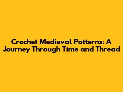 Crochet Medieval Patterns: A Journey Through Time and Thread