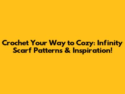 Crochet Your Way to Cozy: Infinity Scarf Patterns & Inspiration!