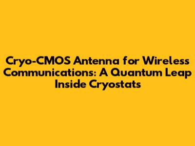 Cryo-CMOS Antenna for Wireless Communications: A Quantum Leap Inside Cryostats