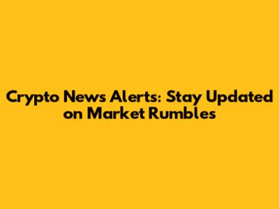 Crypto News Alerts: Stay Updated on Market Rumbles