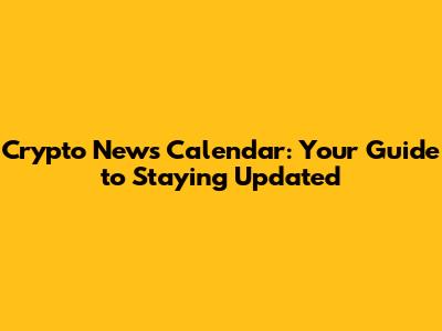 Crypto News Calendar: Your Guide to Staying Updated