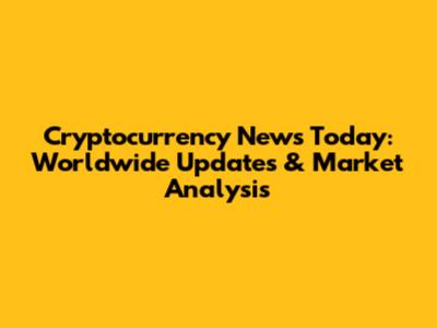 Cryptocurrency News Today: Worldwide Updates & Market Analysis